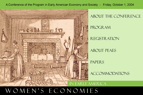 Women's Economies in Early America: A Conference of the Program in Early American Economy and Society - Friday, October 1, 2004
