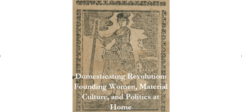Domesticating Revolution: Founding Women, Material Culture, and Politics at Home @ The Library Company of Philadelphia | Philadelphia | PA | US