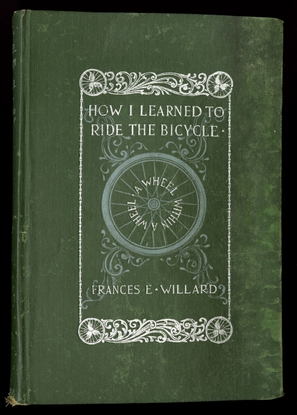 Cover of Wheel within a Wheel (1895) by Frances Willard. Purchased with the Davida T. Deutsch Women’s History Fund. Green cover with depicted a bicycle wheel with the text How I Learned to Ride the Bicycle.