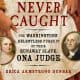 Dunbar, Erica Armstrong. Never Caught: The Washingtons' Relentless Pursuit of Their Runaway Slave, Ona Judge. Simon and Schuster: 2017. https://a.co/i9VbKfj